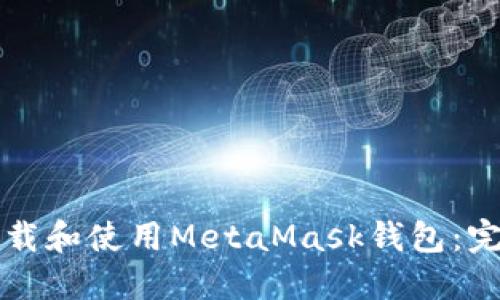 如何下载和使用MetaMask钱包：完整指南