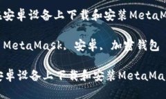 : 如何在安卓设备上下载和安装MetaMask钱包关键词