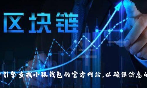 抱歉，我无法提供特定应用或网站的官方网址。建议您使用搜索引擎查找小狐钱包的官方网站，以确保信息的准确性和安全性。如果有其他问题或主题需要讨论，请告诉我！